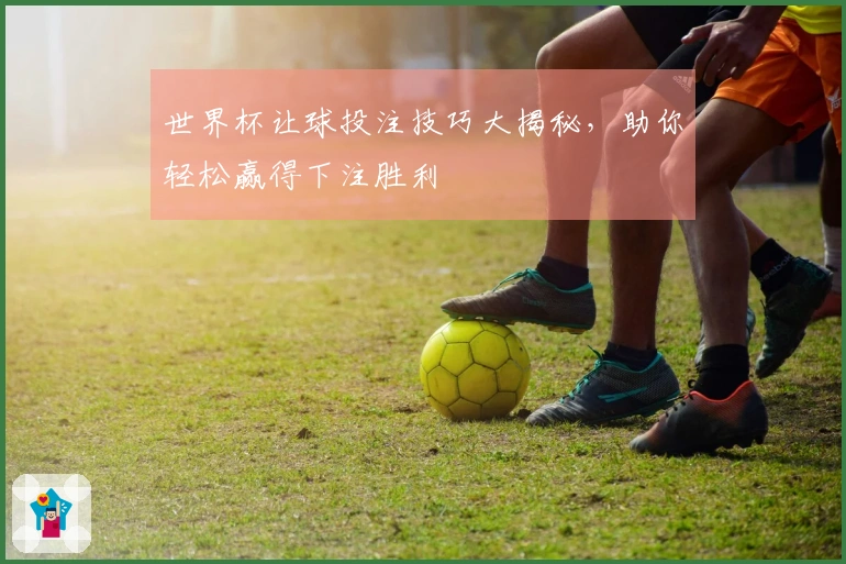 世界杯让球投注技巧大揭秘，助你轻松赢得下注胜利