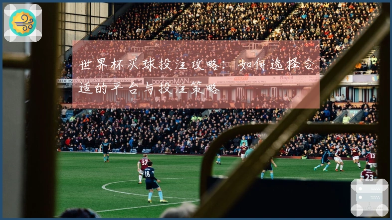 世界杯买球投注攻略：如何选择合适的平台与投注策略