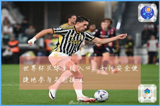 世界杯买球竞猜入口：如何安全便捷地参与足彩投注