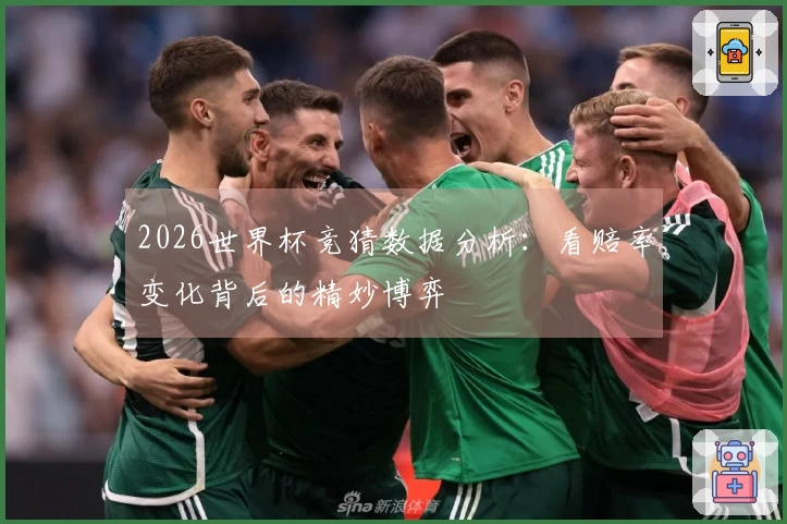 2026世界杯竞猜数据分析：看赔率变化背后的精妙博弈