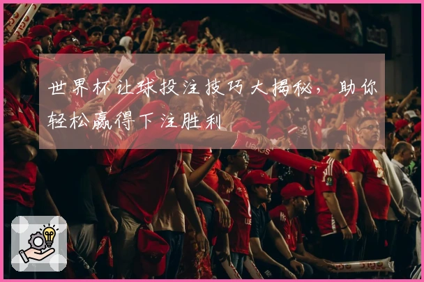 世界杯让球投注技巧大揭秘，助你轻松赢得下注胜利