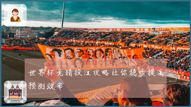 世界杯竞猜投注攻略让你稳步提高预测效率