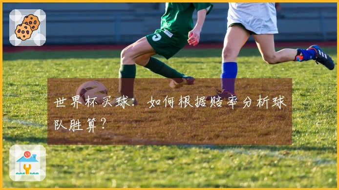 世界杯买球：如何根据赔率分析球队胜算？