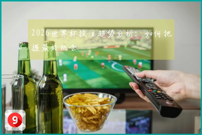 2026世界杯投注趋势分析：如何把握最好机会