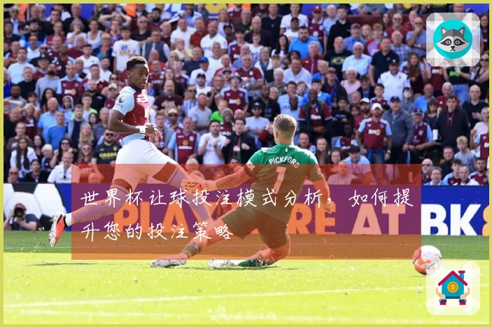 世界杯让球投注模式分析，如何提升您的投注策略