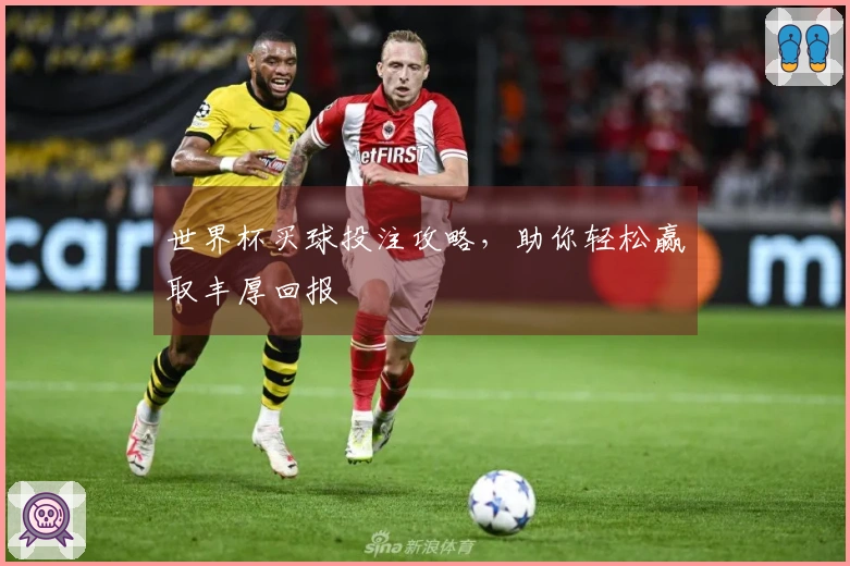 世界杯买球投注攻略，助你轻松赢取丰厚回报