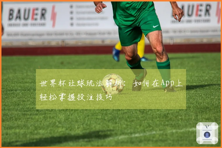 世界杯让球玩法解析：如何在App上轻松掌握投注技巧