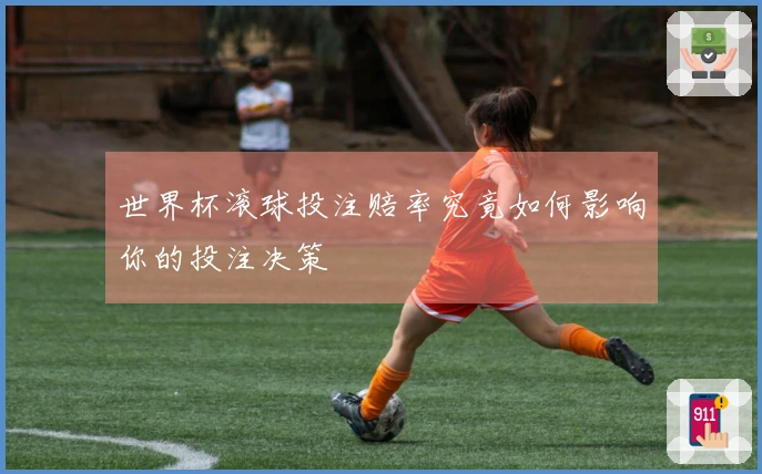 世界杯滚球投注赔率究竟如何影响你的投注决策