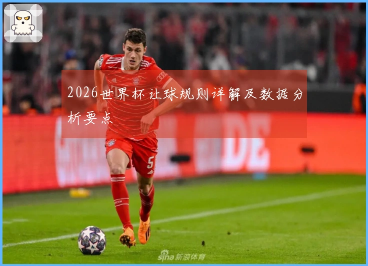 2026世界杯让球规则详解及数据分析要点