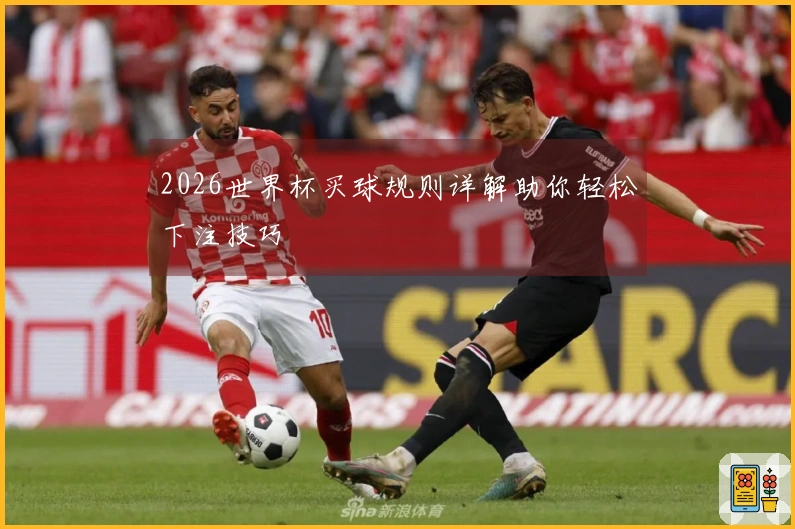 2026世界杯买球规则详解助你轻松下注技巧
