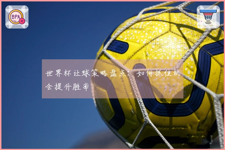 世界杯让球策略盘点：如何抓住机会提升胜率