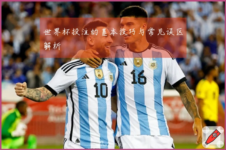 世界杯投注的基本技巧与常见误区解析