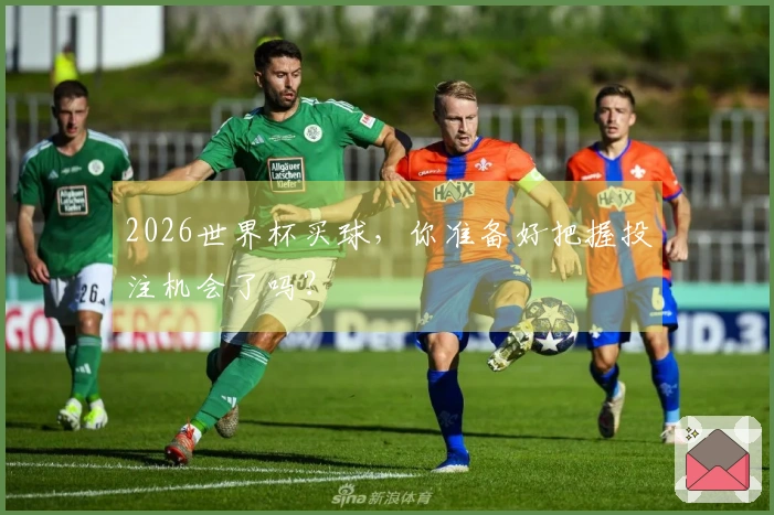 2026世界杯买球，你准备好把握投注机会了吗？