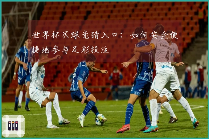 世界杯买球竞猜入口：如何安全便捷地参与足彩投注
