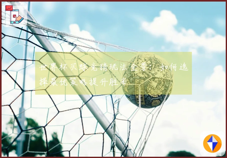世界杯买球竞猜玩法全景：如何选择最优策略提升胜率