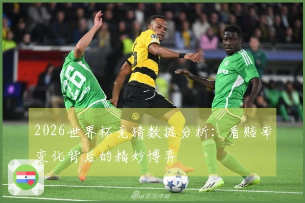 2026世界杯竞猜数据分析：看赔率变化背后的精妙博弈