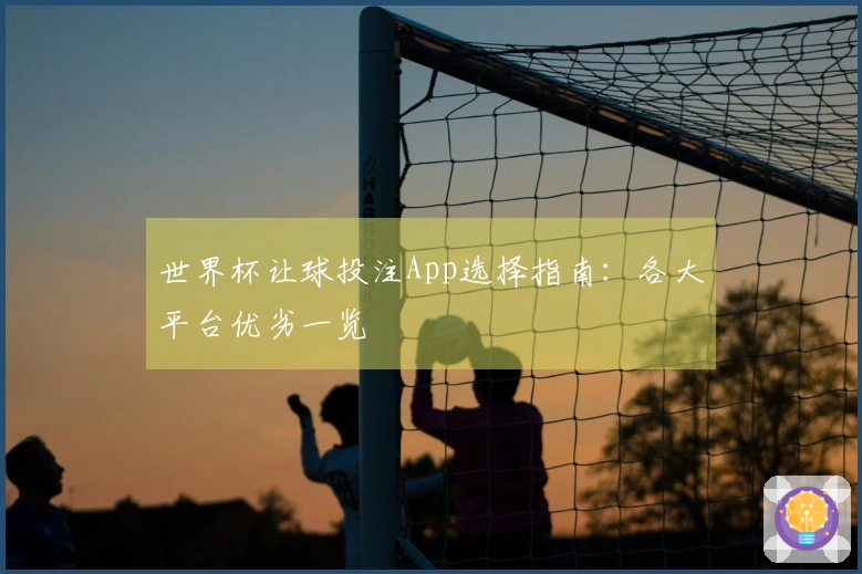 世界杯让球投注App选择指南：各大平台优劣一览