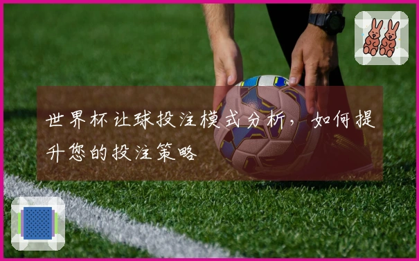 世界杯让球投注模式分析，如何提升您的投注策略
