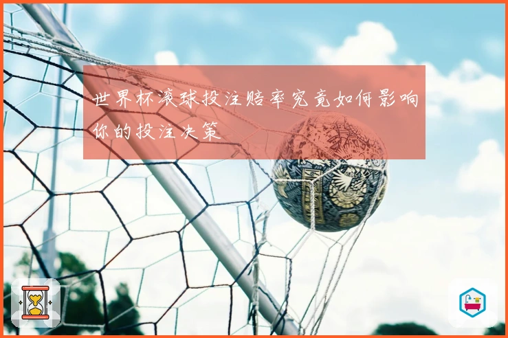 世界杯滚球投注赔率究竟如何影响你的投注决策